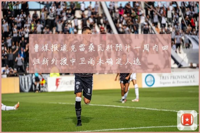 鲁媒报道克雷桑瓦科预计一周内回归新外援中卫尚未确定人选