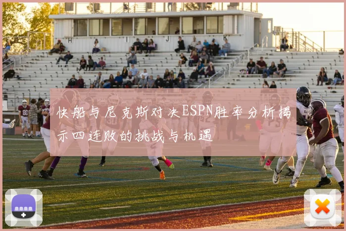 快船与尼克斯对决ESPN胜率分析揭示四连败的挑战与机遇