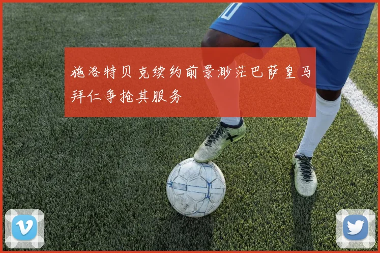 施洛特贝克续约前景渺茫巴萨皇马拜仁争抢其服务
