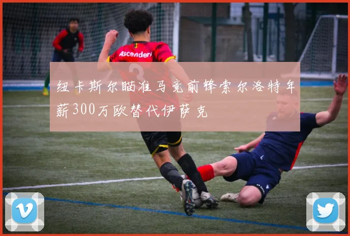 纽卡斯尔瞄准马竞前锋索尔洛特年薪300万欧替代伊萨克