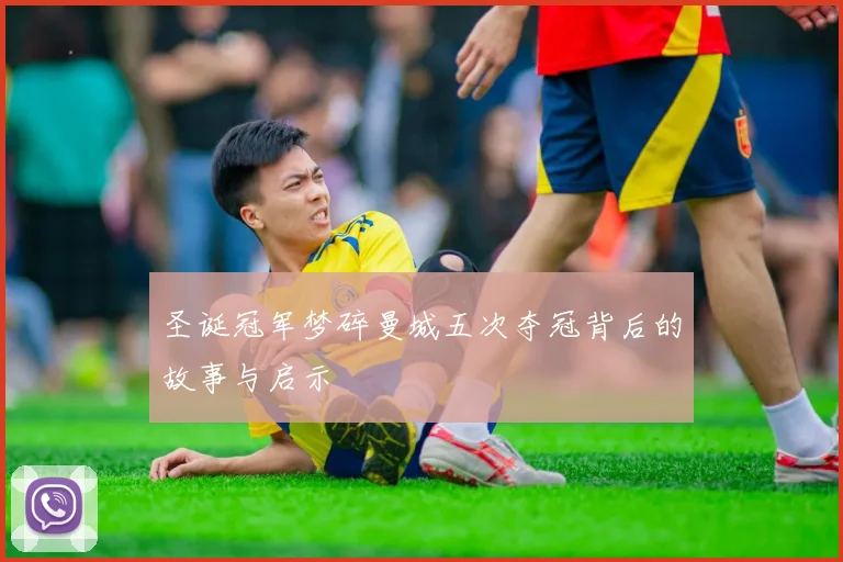 圣诞冠军梦碎曼城五次夺冠背后的故事与启示