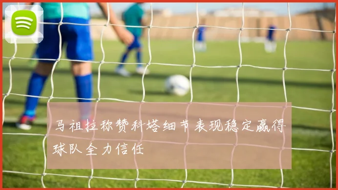 马祖拉称赞科塔细节表现稳定赢得球队全力信任