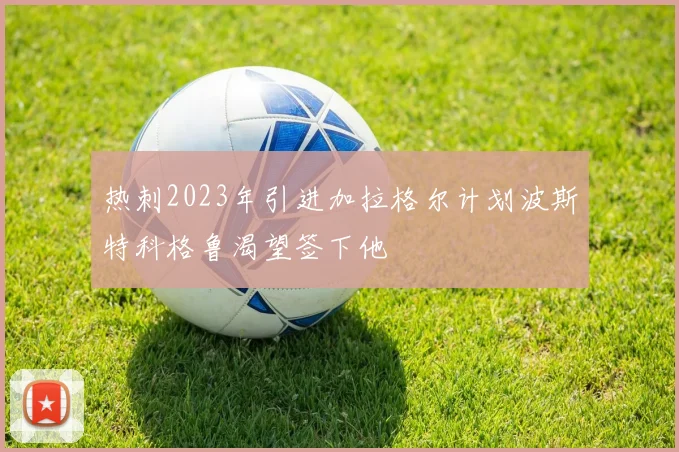 热刺2023年引进加拉格尔计划波斯特科格鲁渴望签下他
