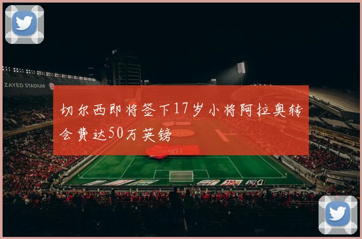 切尔西即将签下17岁小将阿拉奥转会费达50万英镑