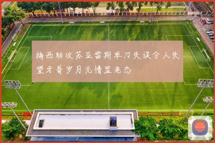 梅西助攻苏亚雷斯单刀失误令人失望牙哥岁月无情显老态