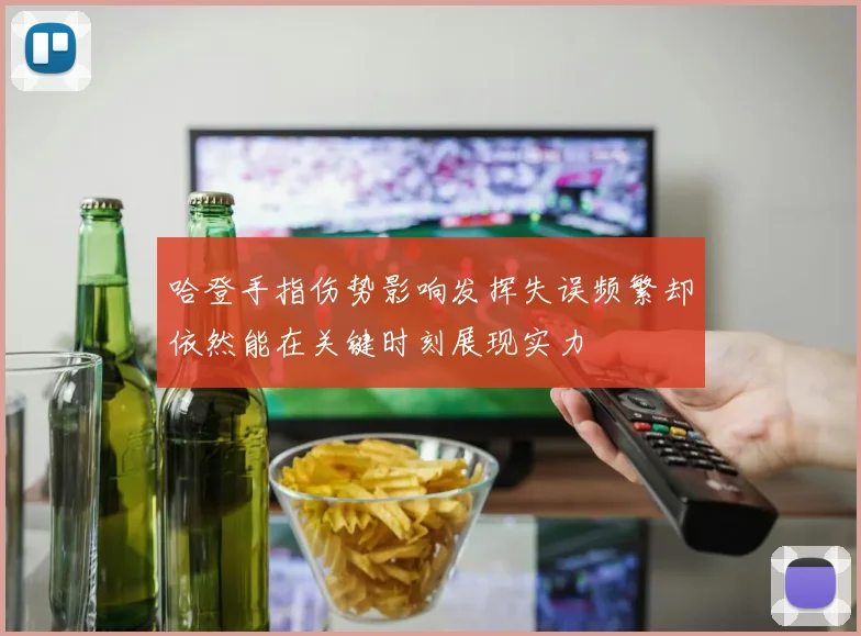 哈登手指伤势影响发挥失误频繁却依然能在关键时刻展现实力