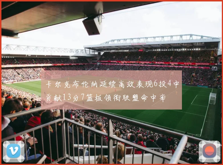 卡尔克布伦纳延续高效表现6投4中贡献13分7篮板领衔联盟命中率