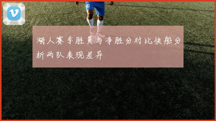 湖人赛季胜负与净胜分对比快船分析两队表现差异