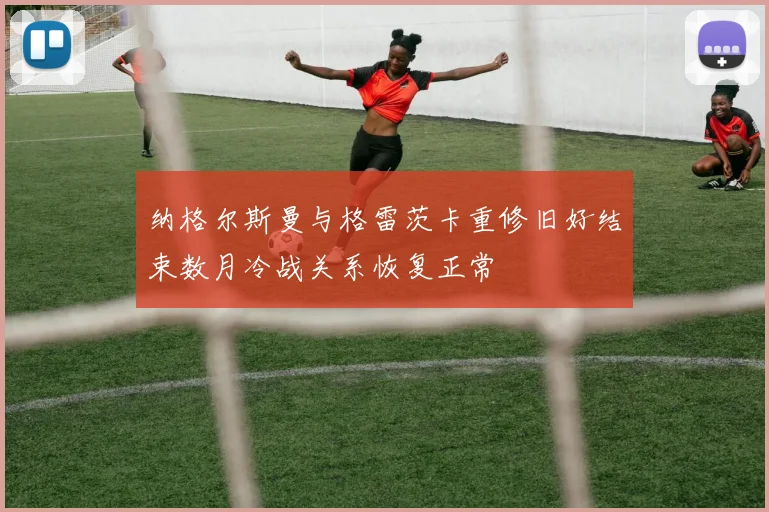 纳格尔斯曼与格雷茨卡重修旧好结束数月冷战关系恢复正常