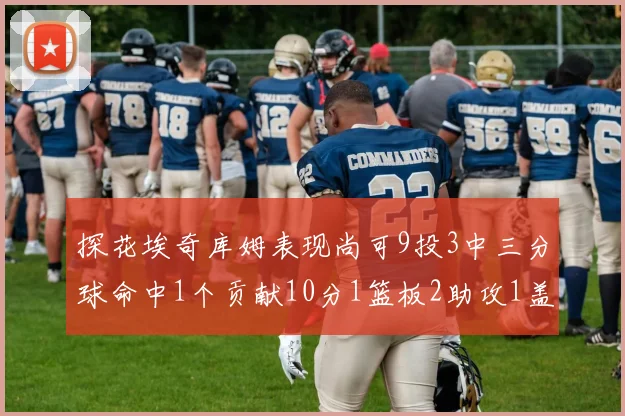 探花埃奇库姆表现尚可9投3中三分球命中1个贡献10分1篮板2助攻1盖帽
