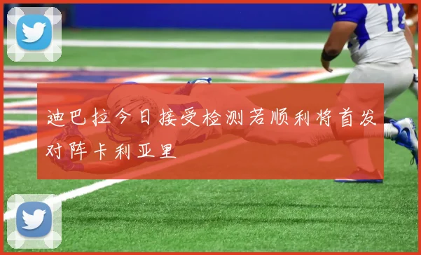 迪巴拉今日接受检测若顺利将首发对阵卡利亚里