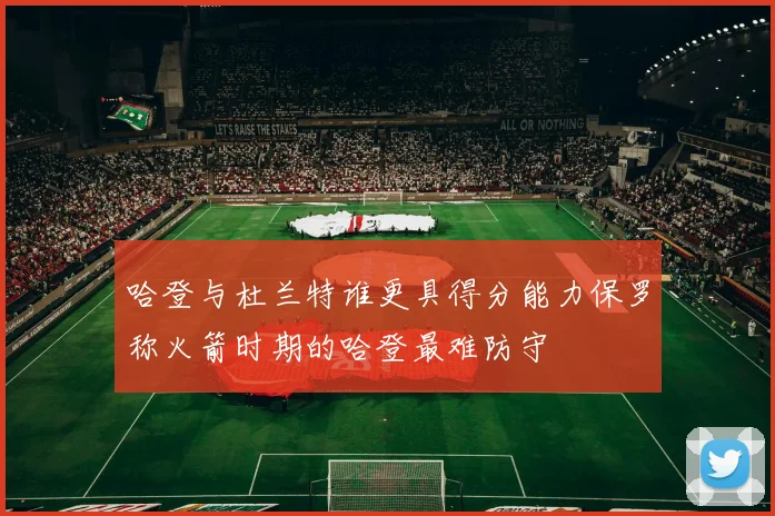 哈登与杜兰特谁更具得分能力保罗称火箭时期的哈登最难防守