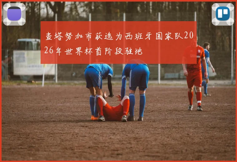 查塔努加市获选为西班牙国家队2026年世界杯首阶段驻地
