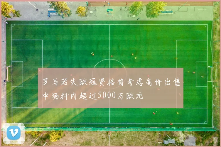 罗马若失欧冠资格将考虑高价出售中场科内超过5000万欧元