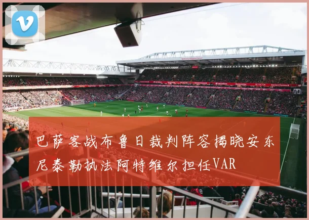 巴萨客战布鲁日裁判阵容揭晓安东尼泰勒执法阿特维尔担任VAR