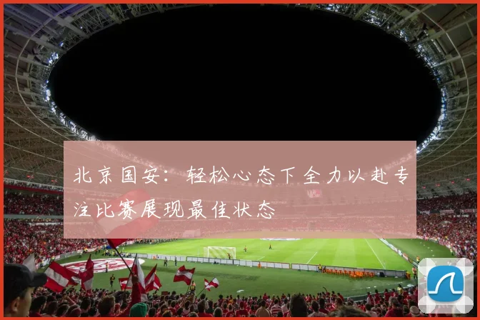北京国安：轻松心态下全力以赴专注比赛展现最佳状态