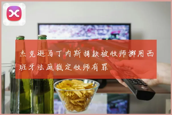 杰克逊马丁内斯捐款被牧师挪用西班牙法庭裁定牧师有罪